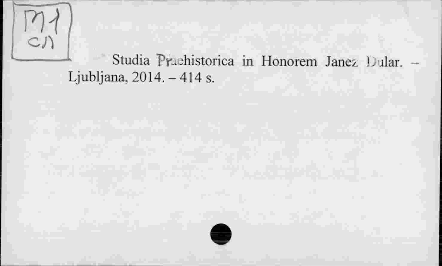 ﻿<ZJ} ■
-------k Studia Praehistorica in Honorem Janez JJular. -
Ljubljana, 2014. - 414 s.